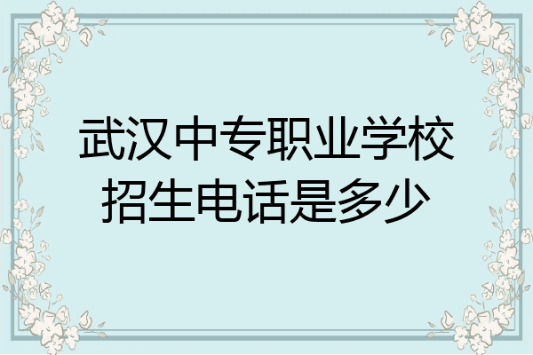武汉中专职业学校招生电话是多少