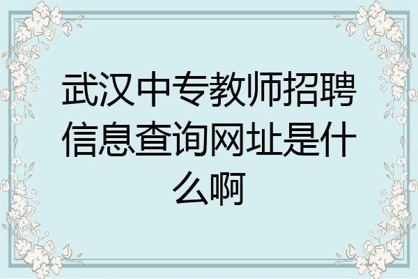 武汉中专教师招聘信息查询网址是什么啊