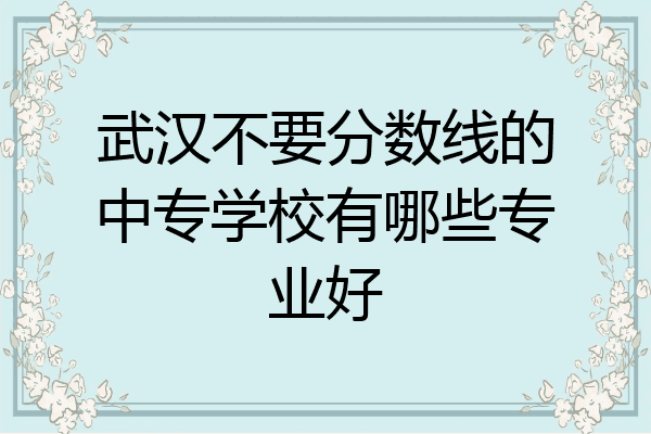 武汉不要分数线的中专学校有哪些专业好