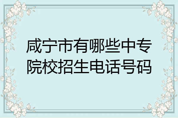 咸宁市有哪些中专院校招生电话号码
