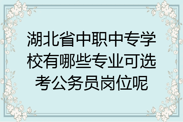 湖北省中职中专学校有哪些专业可选考公务员岗位呢