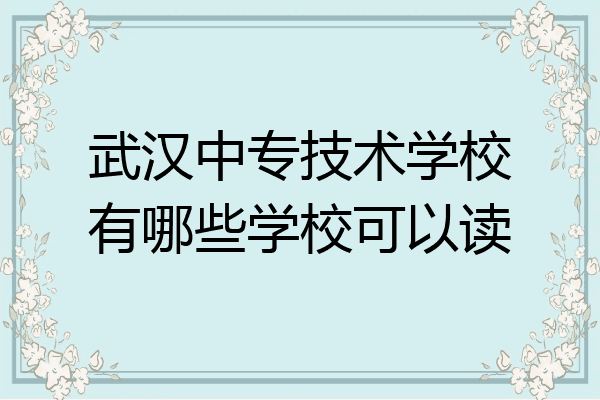 武汉中专技术学校有哪些学校可以读