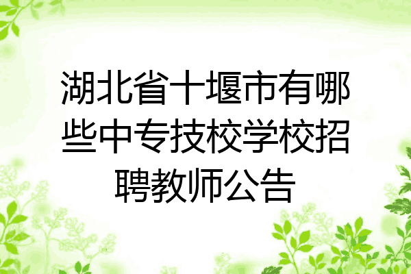 湖北省十堰市有哪些中专技校学校招聘教师公告