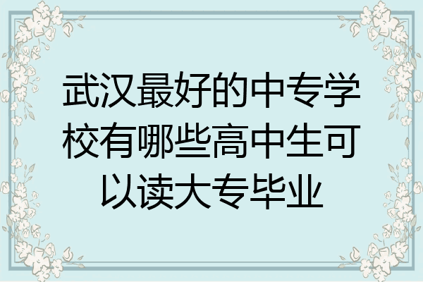 武汉最好的中专学校有哪些高中生可以读大专毕业