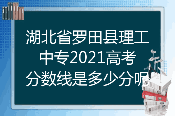 湖北省罗田县理工中专2021高考分数线是多少分呢