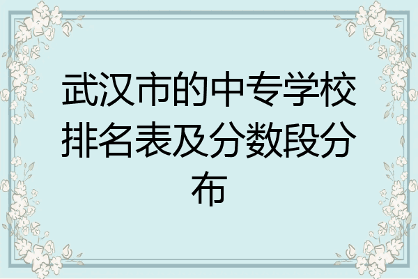 武汉市的中专学校排名表及分数段分布