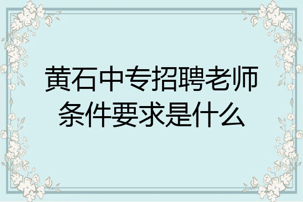 黄石中专招聘老师条件要求是什么