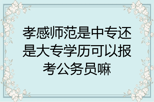 孝感师范是中专还是大专学历可以报考公务员嘛