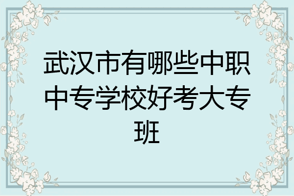 武汉市有哪些中职中专学校好考大专班