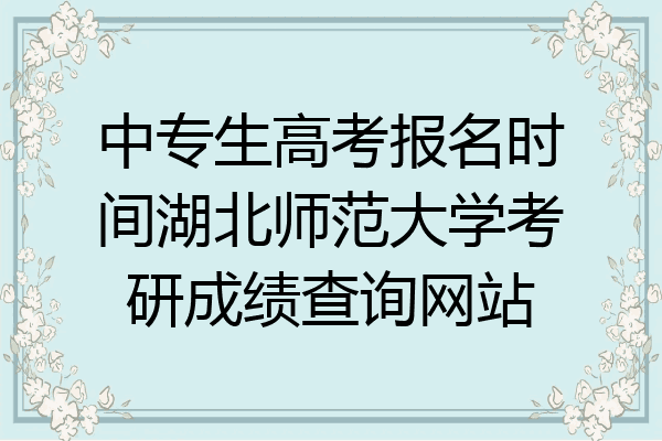 中专生高考报名时间湖北师范大学考研成绩查询网站