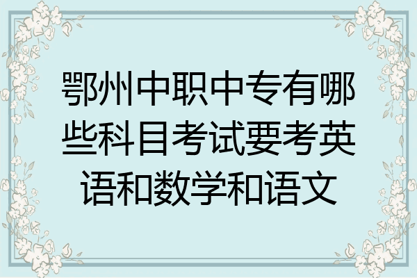 鄂州中职中专有哪些科目考试要考英语和数学和语文