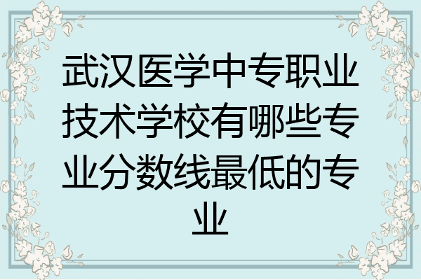武汉医学中专职业技术学校有哪些专业分数线最低的专业