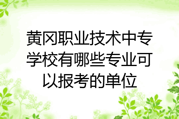 黄冈职业技术中专学校有哪些专业可以报考的单位