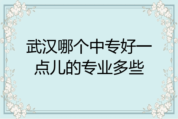 武汉哪个中专好一点儿的专业多些