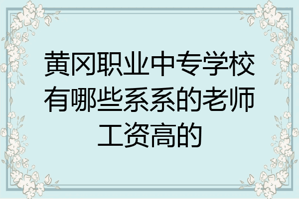 黄冈职业中专学校有哪些系系的老师工资高的