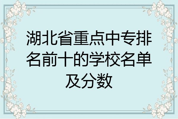湖北省重点中专排名前十的学校名单及分数