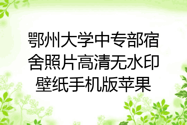鄂州大学中专部宿舍照片高清无水印壁纸手机版苹果