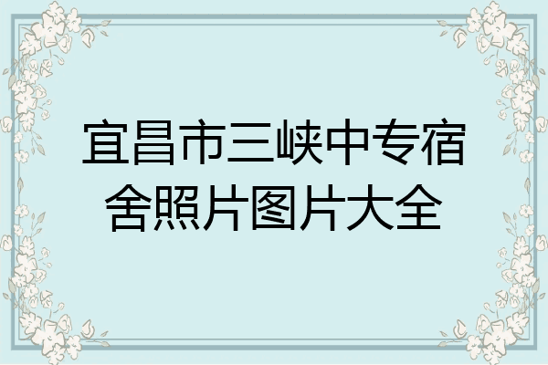 宜昌市三峡中专宿舍照片图片大全