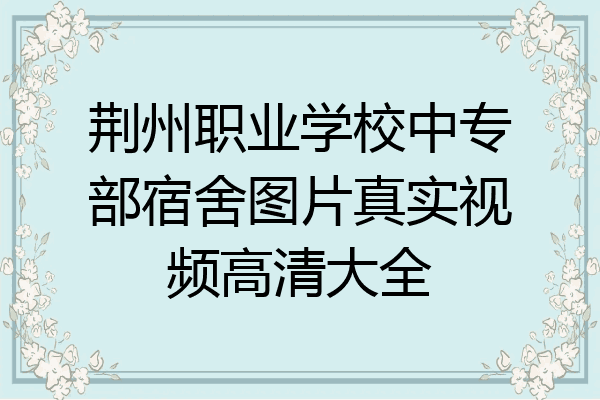 荆州职业学校中专部宿舍图片真实视频高清大全
