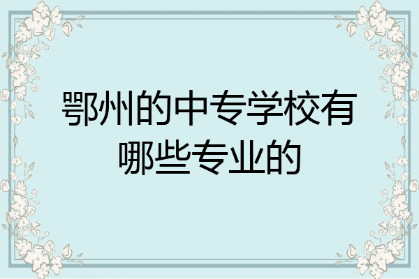 鄂州的中专学校有哪些专业的