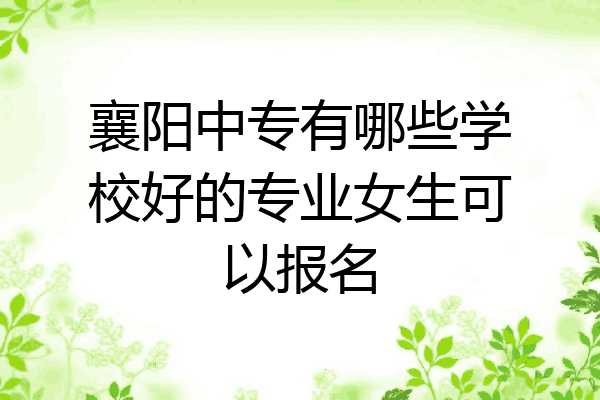 襄阳中专有哪些学校好的专业女生可以报名