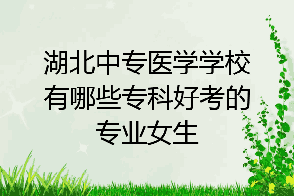 湖北中专医学学校有哪些专科好考的专业女生