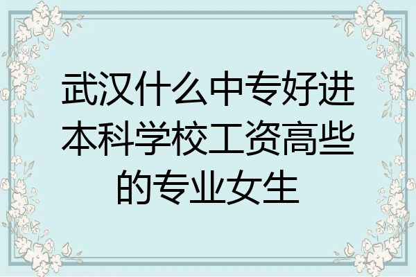 武汉什么中专好进本科学校工资高些的专业女生