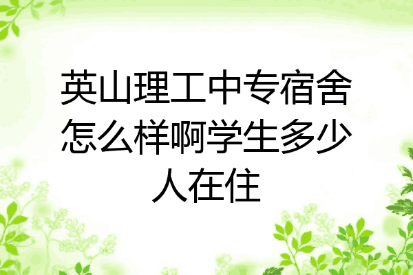 英山理工中专宿舍怎么样啊学生多少人在住