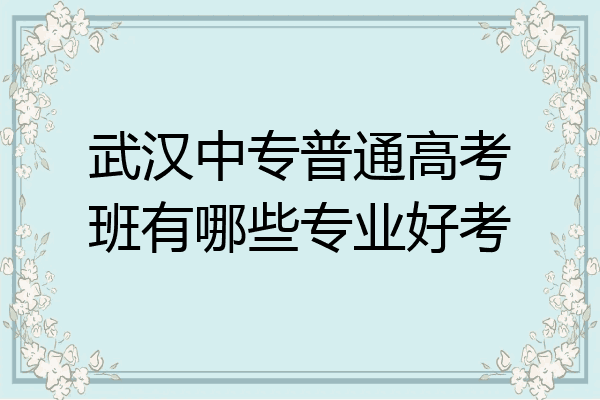 武汉中专普通高考班有哪些专业好考
