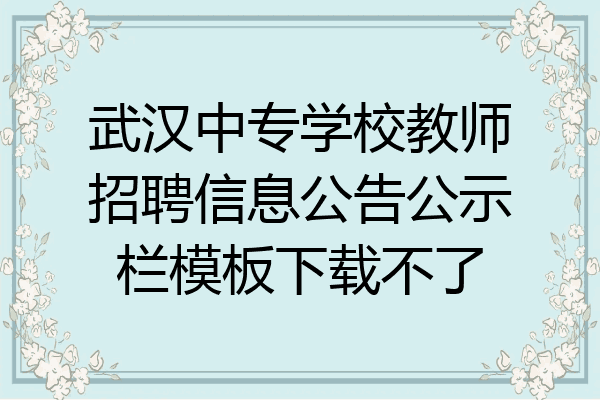武汉中专学校教师招聘信息公告公示栏模板下载不了