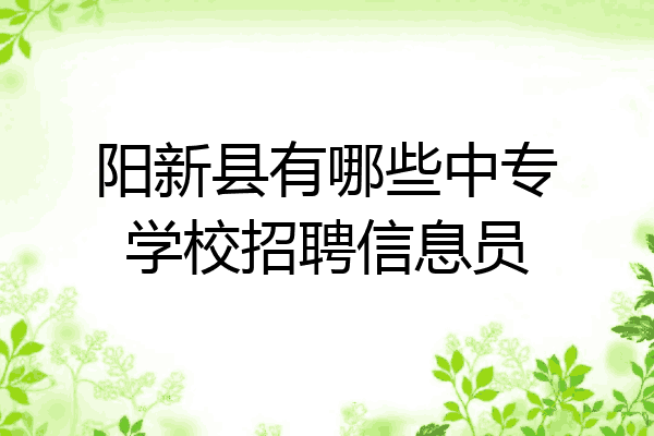 阳新县有哪些中专学校招聘信息员