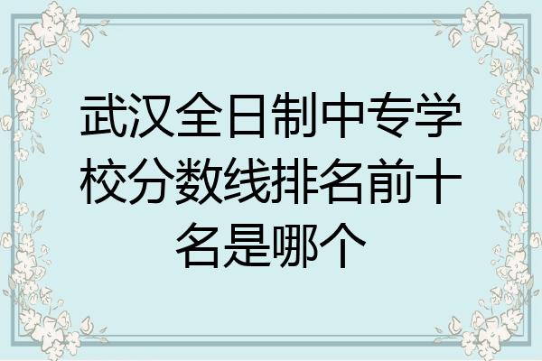 武汉全日制中专学校分数线排名前十名是哪个