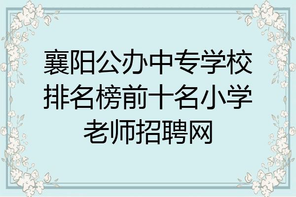 襄阳公办中专学校排名榜前十名小学老师招聘网