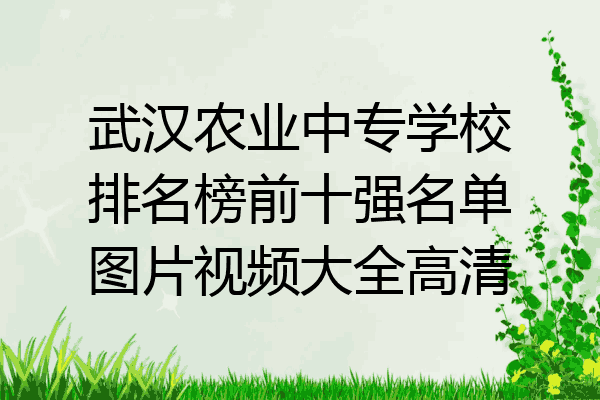武汉农业中专学校排名榜前十强名单图片视频大全高清