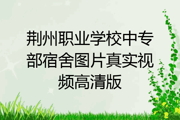 荆州职业学校中专部宿舍图片真实视频高清版