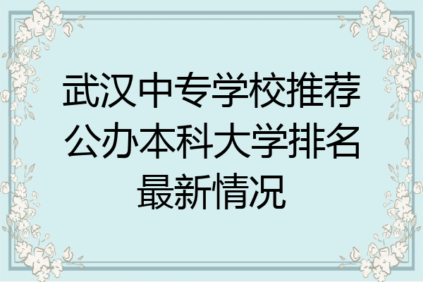 武汉中专学校推荐公办本科大学排名最新情况