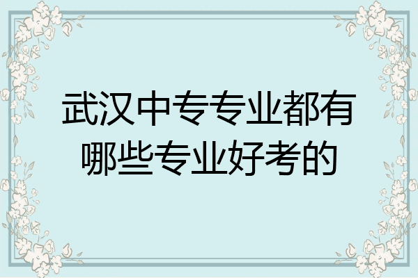 武汉中专专业都有哪些专业好考的