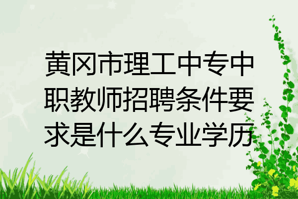黄冈市理工中专中职教师招聘条件要求是什么专业学历