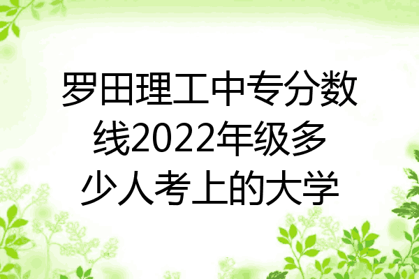 罗田理工中专分数线2022年级多少人考上的大学