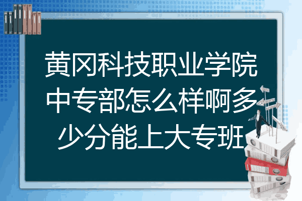 黄冈科技职业学院中专部怎么样啊多少分能上大专班
