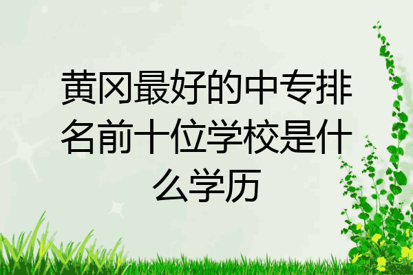 黄冈最好的中专排名前十位学校是什么学历