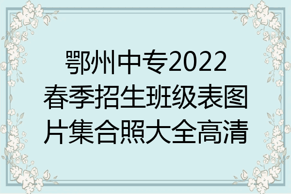 鄂州中专2022春季招生班级表图片集合照大全高清