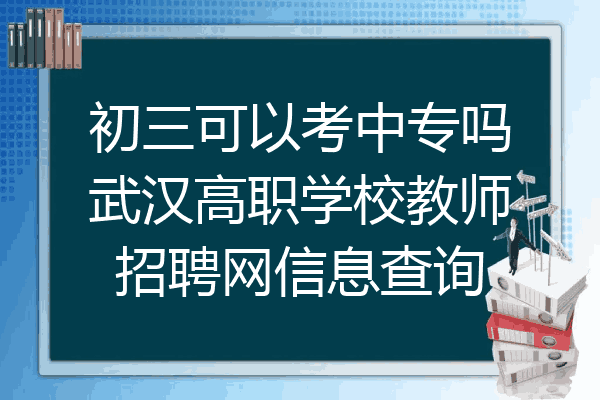 初三可以考中专吗武汉高职学校教师招聘网信息查询