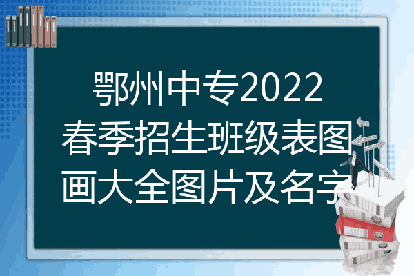 鄂州中专2022春季招生班级表图画大全图片及名字