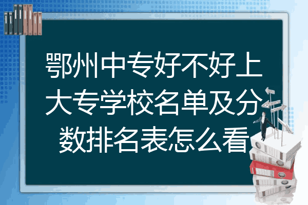 鄂州中专好不好上大专学校名单及分数排名表怎么看