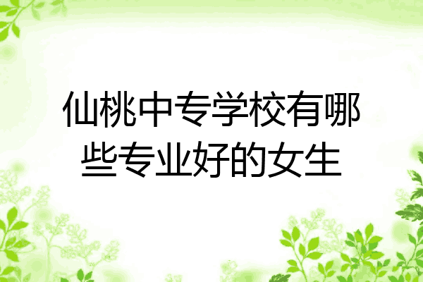仙桃中专学校有哪些专业好的女生