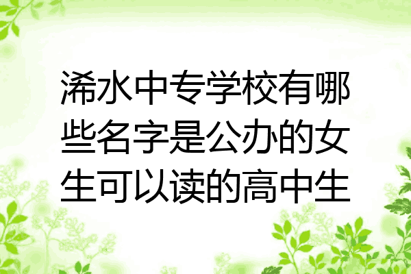 浠水中专学校有哪些名字是公办的女生可以读的高中生