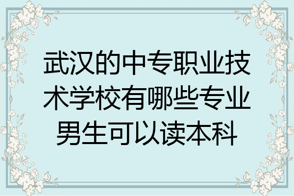 武汉的中专职业技术学校有哪些专业男生可以读本科