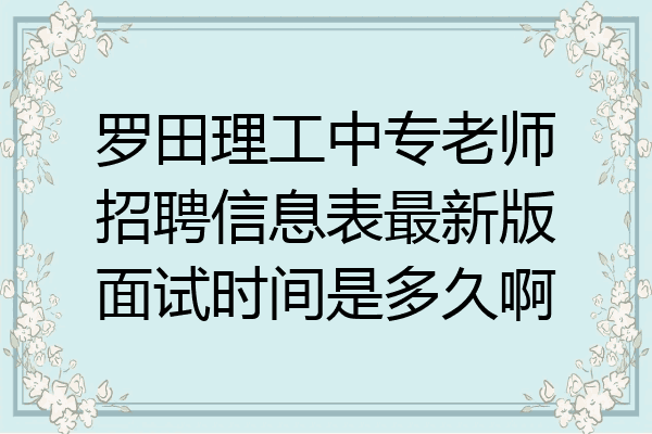罗田理工中专老师招聘信息表最新版面试时间是多久啊