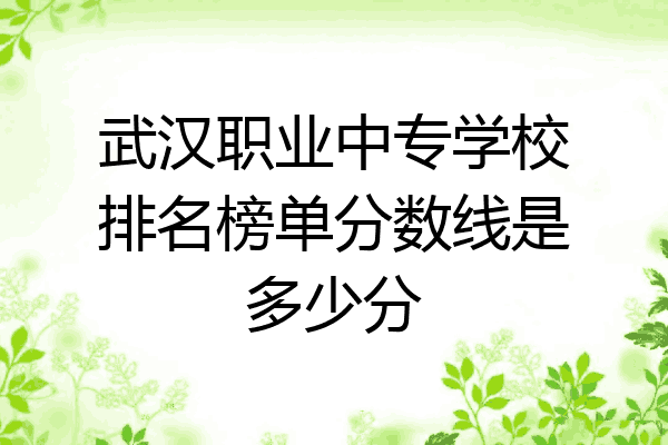 武汉职业中专学校排名榜单分数线是多少分